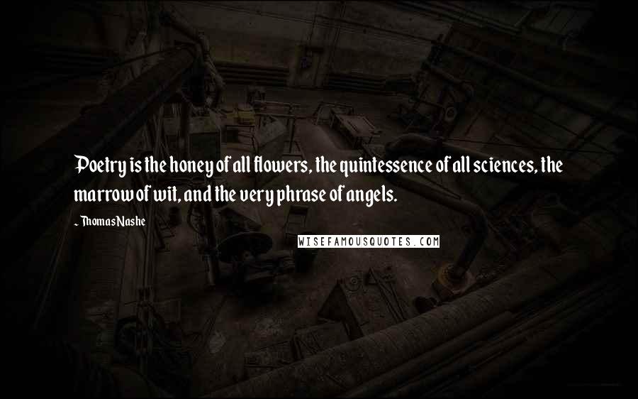 Thomas Nashe Quotes: Poetry is the honey of all flowers, the quintessence of all sciences, the marrow of wit, and the very phrase of angels.