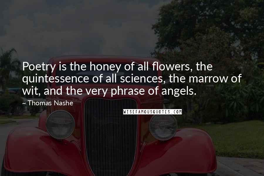 Thomas Nashe Quotes: Poetry is the honey of all flowers, the quintessence of all sciences, the marrow of wit, and the very phrase of angels.