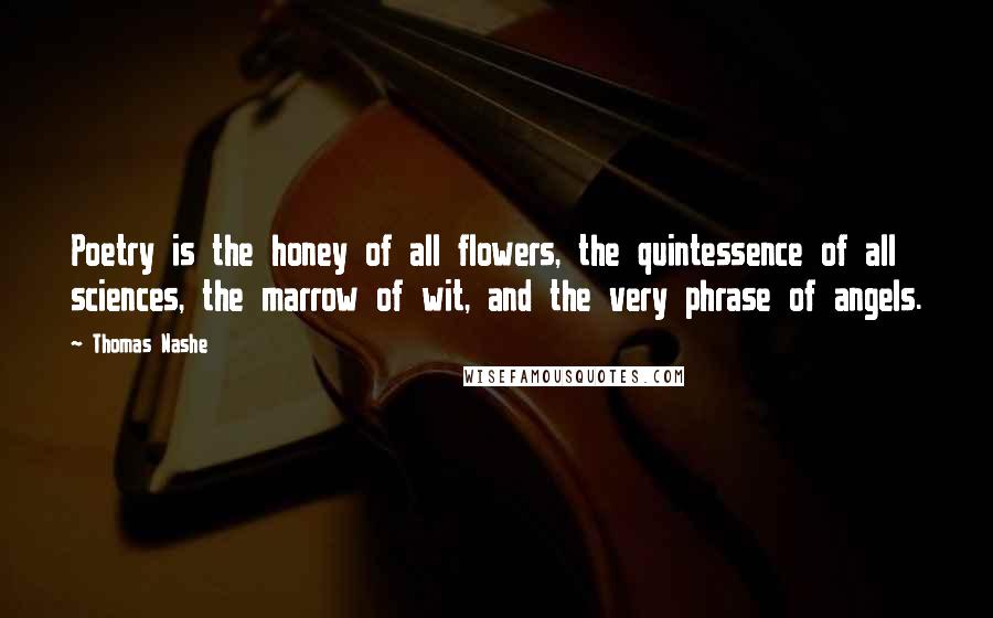 Thomas Nashe Quotes: Poetry is the honey of all flowers, the quintessence of all sciences, the marrow of wit, and the very phrase of angels.