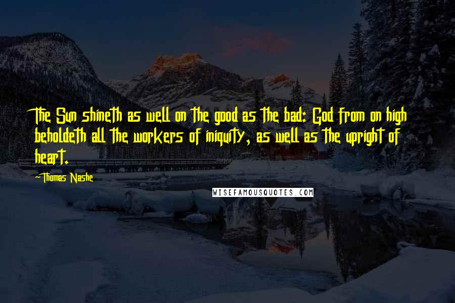Thomas Nashe Quotes: The Sun shineth as well on the good as the bad: God from on high beholdeth all the workers of iniquity, as well as the upright of heart.