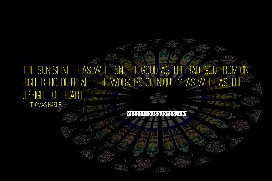Thomas Nashe Quotes: The Sun shineth as well on the good as the bad: God from on high beholdeth all the workers of iniquity, as well as the upright of heart.