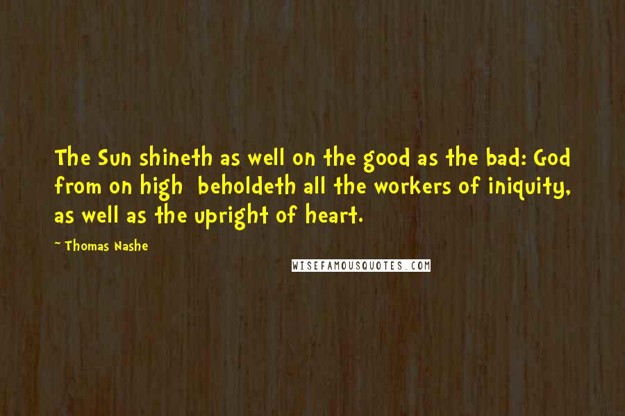 Thomas Nashe Quotes: The Sun shineth as well on the good as the bad: God from on high beholdeth all the workers of iniquity, as well as the upright of heart.