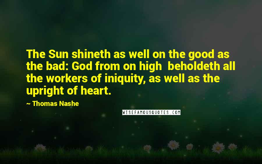 Thomas Nashe Quotes: The Sun shineth as well on the good as the bad: God from on high beholdeth all the workers of iniquity, as well as the upright of heart.