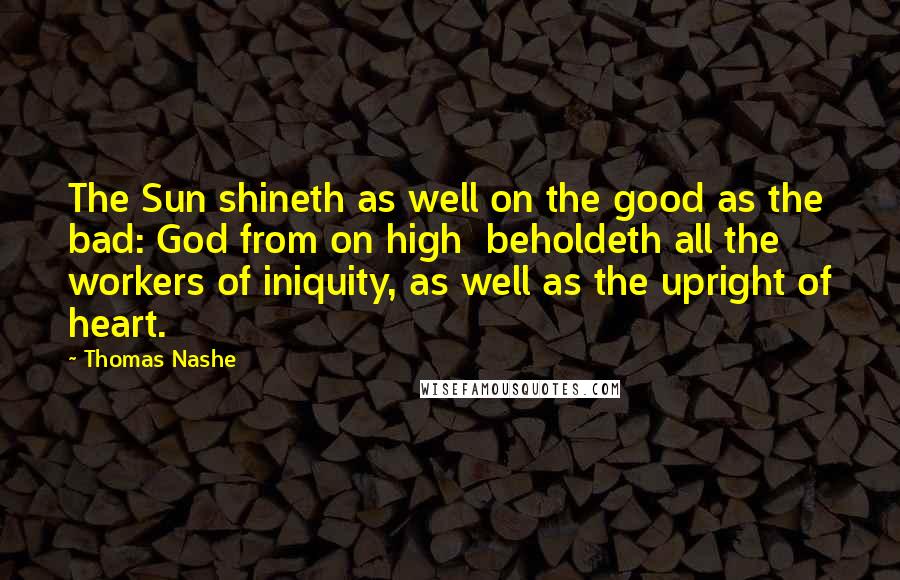 Thomas Nashe Quotes: The Sun shineth as well on the good as the bad: God from on high beholdeth all the workers of iniquity, as well as the upright of heart.