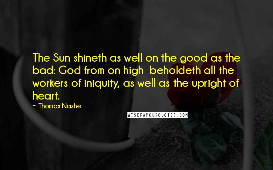 Thomas Nashe Quotes: The Sun shineth as well on the good as the bad: God from on high beholdeth all the workers of iniquity, as well as the upright of heart.