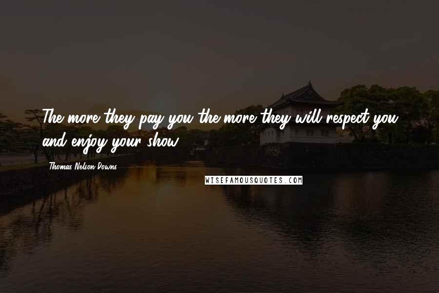 Thomas Nelson Downs Quotes: The more they pay you the more they will respect you and enjoy your show.
