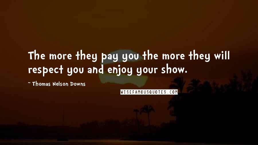 Thomas Nelson Downs Quotes: The more they pay you the more they will respect you and enjoy your show.