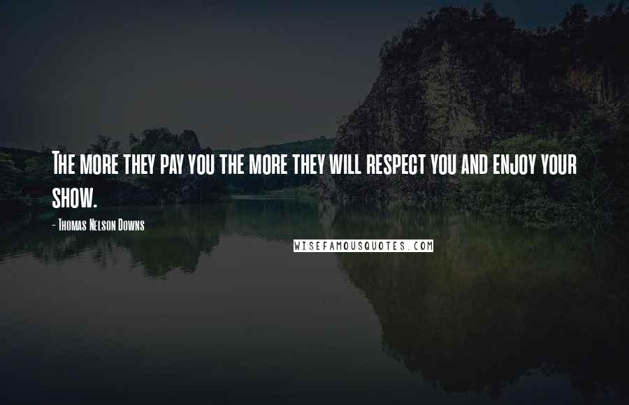 Thomas Nelson Downs Quotes: The more they pay you the more they will respect you and enjoy your show.