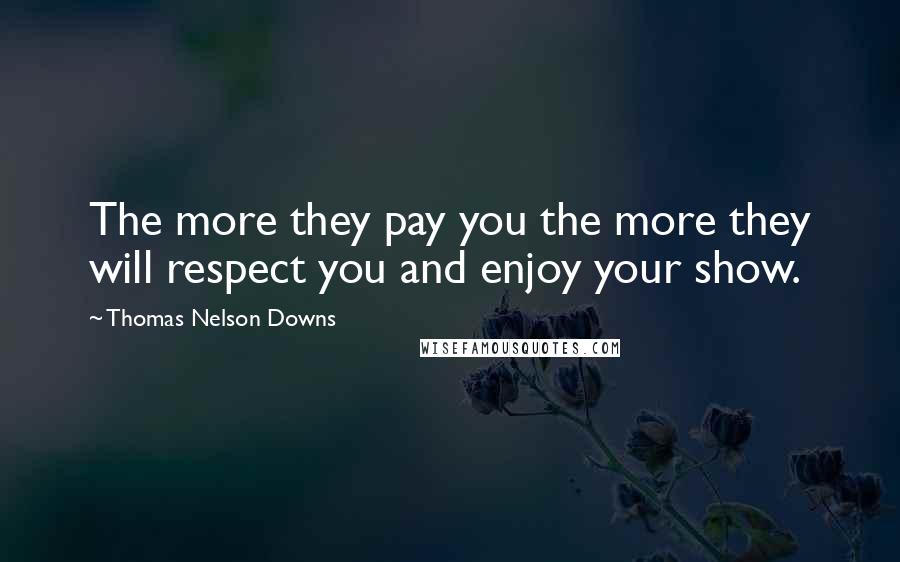 Thomas Nelson Downs Quotes: The more they pay you the more they will respect you and enjoy your show.