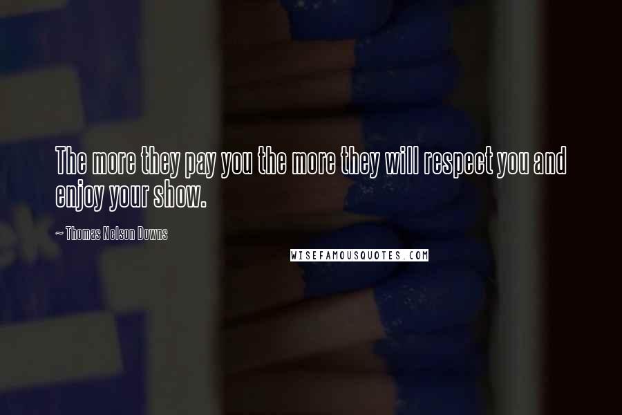 Thomas Nelson Downs Quotes: The more they pay you the more they will respect you and enjoy your show.