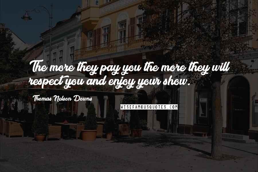 Thomas Nelson Downs Quotes: The more they pay you the more they will respect you and enjoy your show.