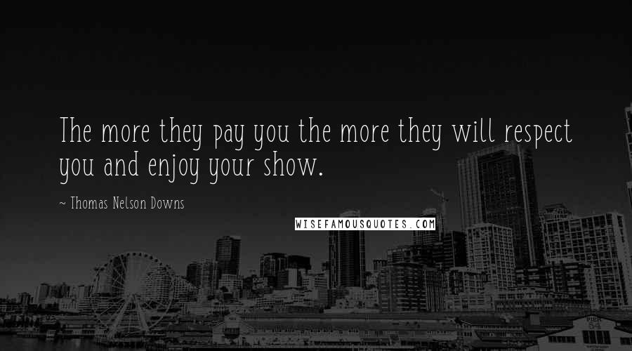 Thomas Nelson Downs Quotes: The more they pay you the more they will respect you and enjoy your show.