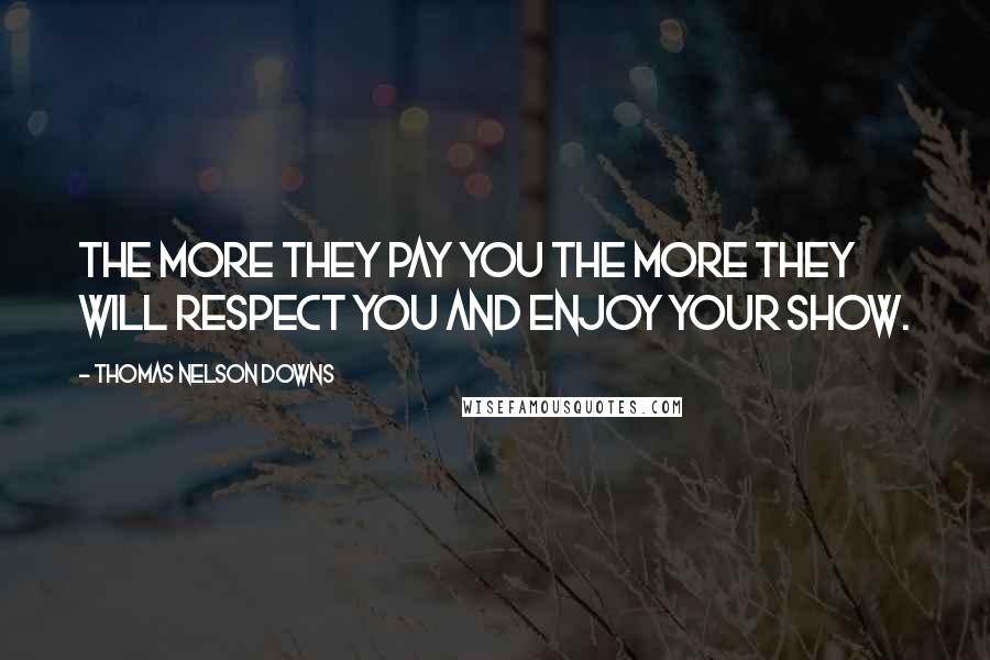 Thomas Nelson Downs Quotes: The more they pay you the more they will respect you and enjoy your show.