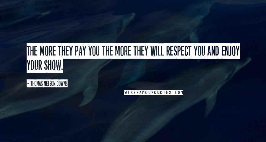 Thomas Nelson Downs Quotes: The more they pay you the more they will respect you and enjoy your show.