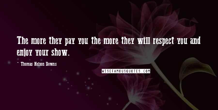 Thomas Nelson Downs Quotes: The more they pay you the more they will respect you and enjoy your show.