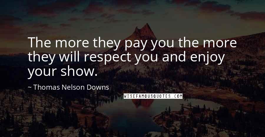Thomas Nelson Downs Quotes: The more they pay you the more they will respect you and enjoy your show.