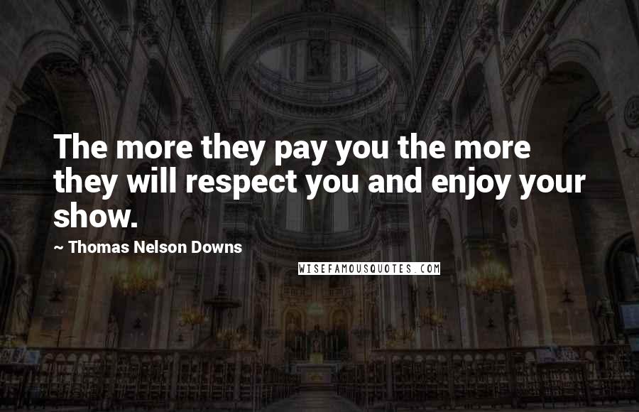 Thomas Nelson Downs Quotes: The more they pay you the more they will respect you and enjoy your show.