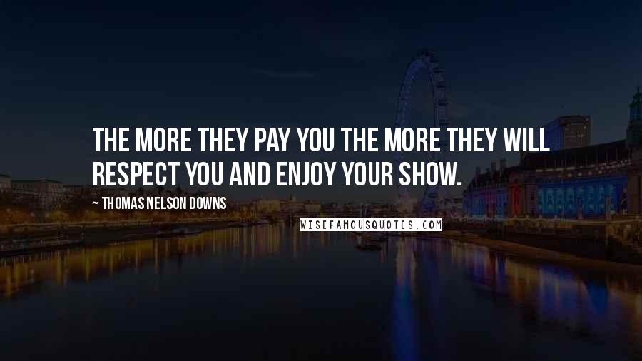 Thomas Nelson Downs Quotes: The more they pay you the more they will respect you and enjoy your show.