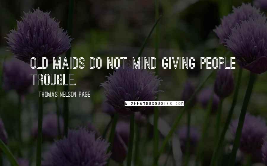 Thomas Nelson Page Quotes: Old maids do not mind giving people trouble.
