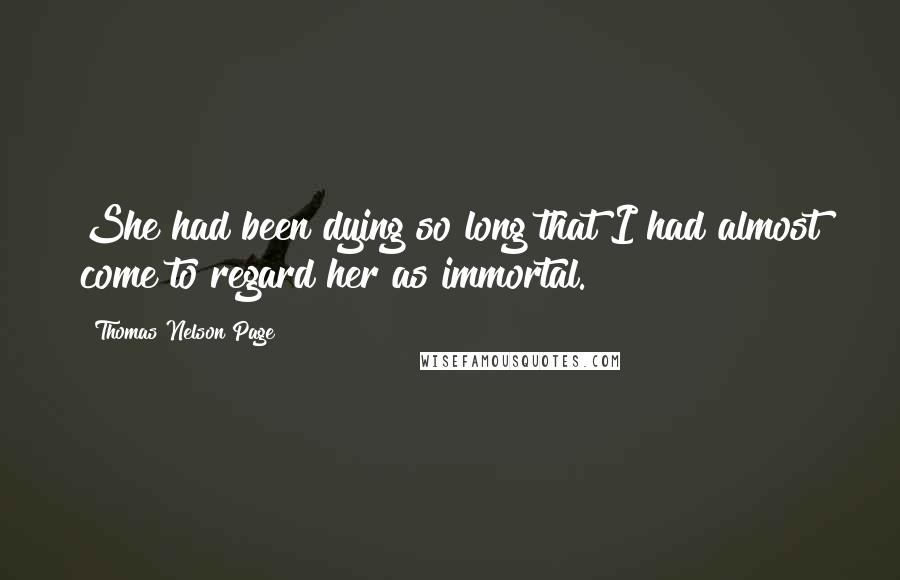 Thomas Nelson Page Quotes: She had been dying so long that I had almost come to regard her as immortal.