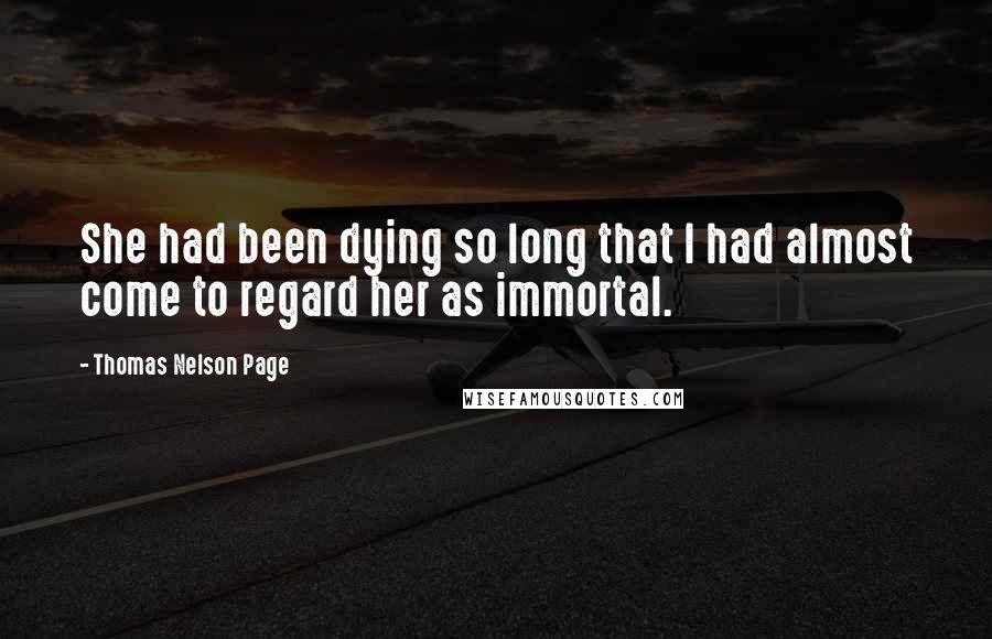 Thomas Nelson Page Quotes: She had been dying so long that I had almost come to regard her as immortal.