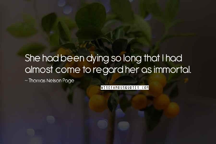 Thomas Nelson Page Quotes: She had been dying so long that I had almost come to regard her as immortal.