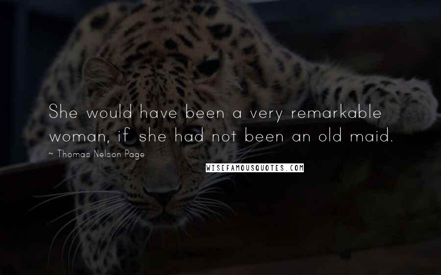 Thomas Nelson Page Quotes: She would have been a very remarkable woman, if she had not been an old maid.