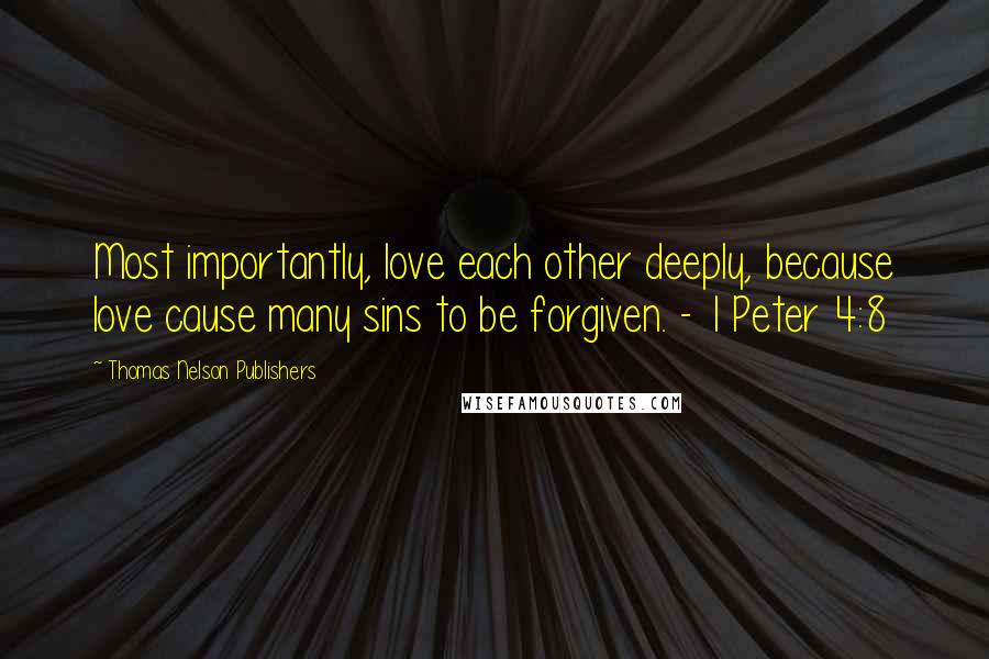 Thomas Nelson Publishers Quotes: Most importantly, love each other deeply, because love cause many sins to be forgiven. - 1 Peter 4:8