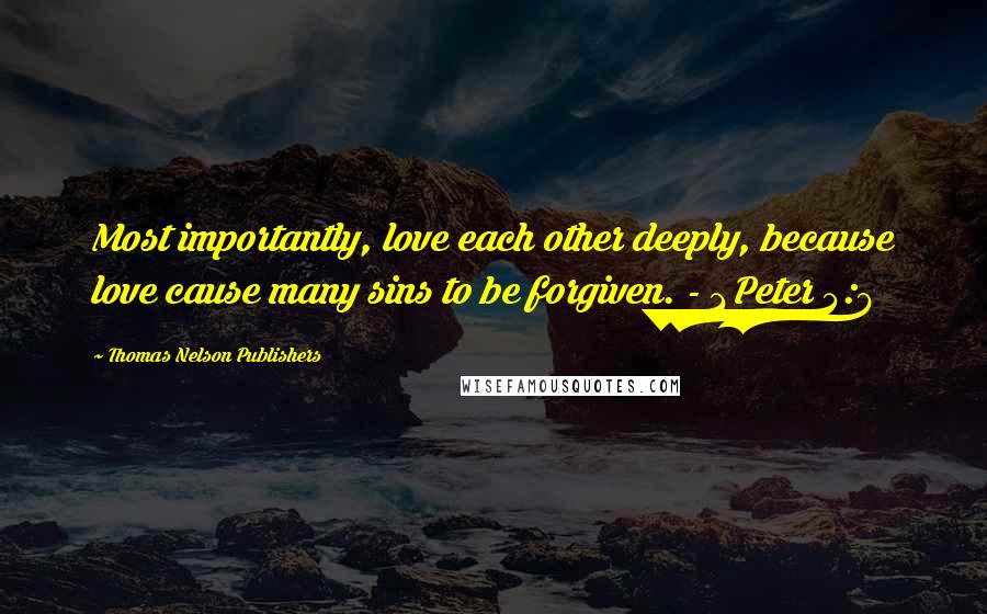 Thomas Nelson Publishers Quotes: Most importantly, love each other deeply, because love cause many sins to be forgiven. - 1 Peter 4:8