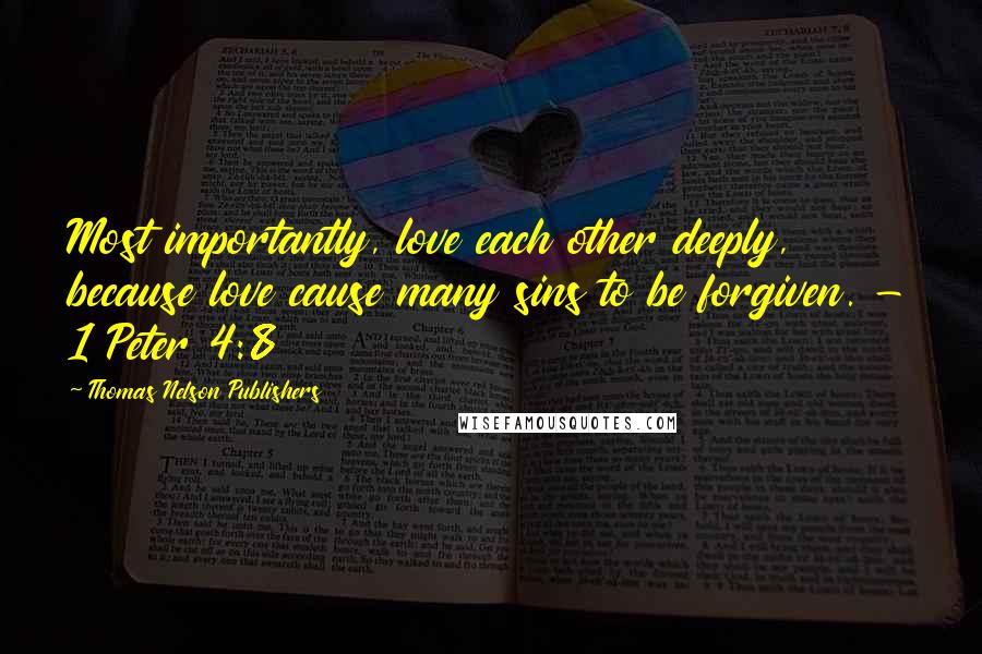 Thomas Nelson Publishers Quotes: Most importantly, love each other deeply, because love cause many sins to be forgiven. - 1 Peter 4:8