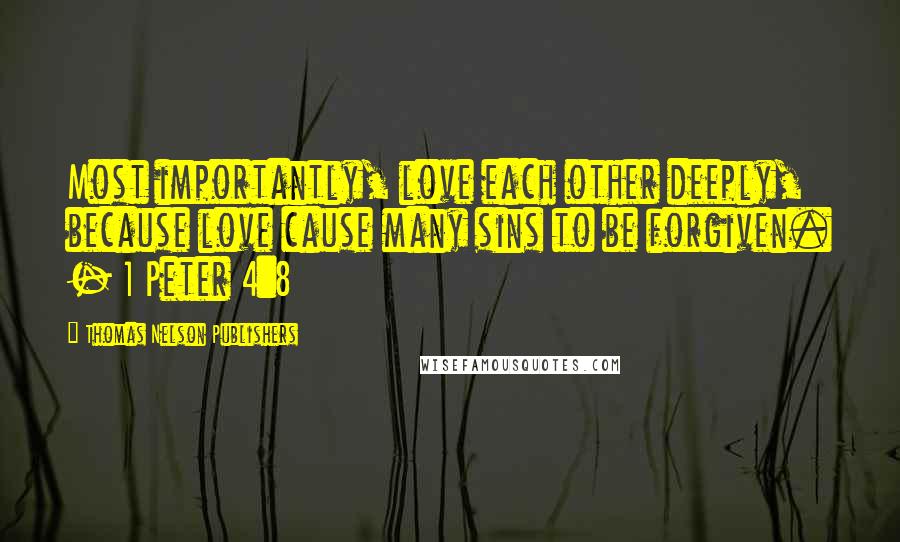 Thomas Nelson Publishers Quotes: Most importantly, love each other deeply, because love cause many sins to be forgiven. - 1 Peter 4:8