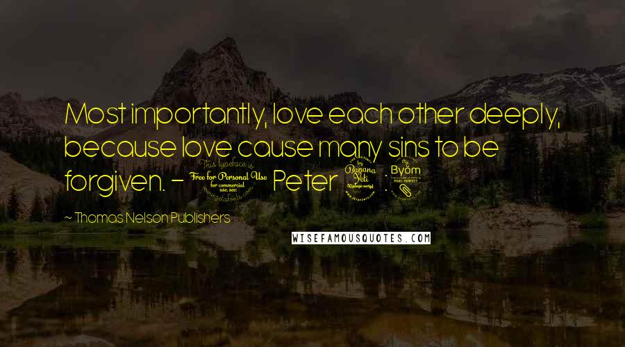 Thomas Nelson Publishers Quotes: Most importantly, love each other deeply, because love cause many sins to be forgiven. - 1 Peter 4:8