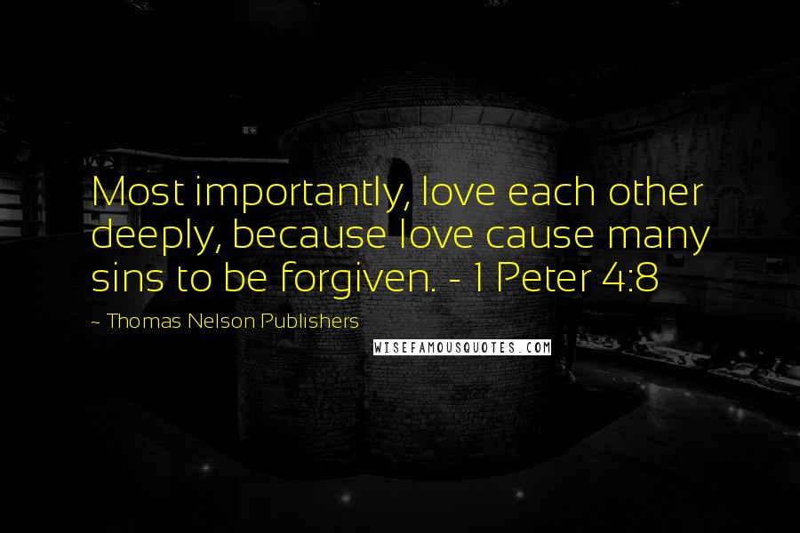 Thomas Nelson Publishers Quotes: Most importantly, love each other deeply, because love cause many sins to be forgiven. - 1 Peter 4:8