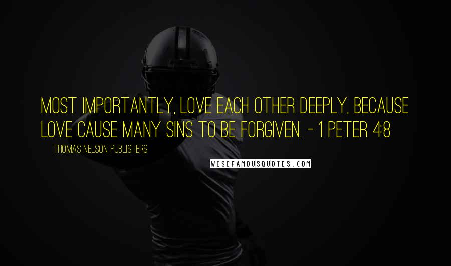 Thomas Nelson Publishers Quotes: Most importantly, love each other deeply, because love cause many sins to be forgiven. - 1 Peter 4:8