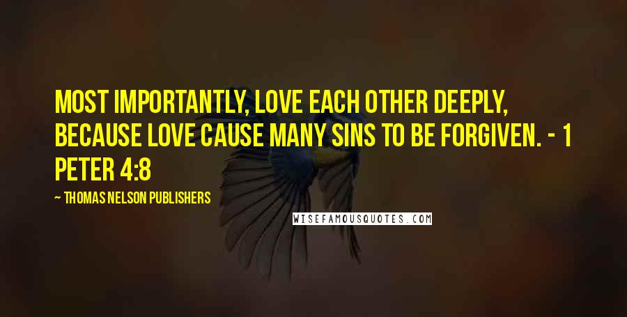 Thomas Nelson Publishers Quotes: Most importantly, love each other deeply, because love cause many sins to be forgiven. - 1 Peter 4:8