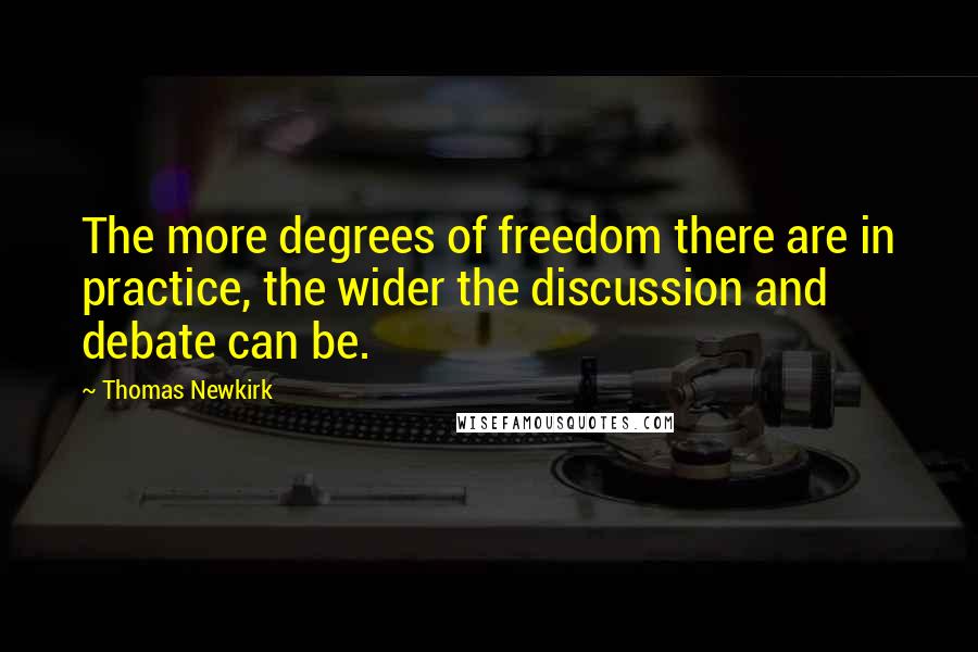 Thomas Newkirk Quotes: The more degrees of freedom there are in practice, the wider the discussion and debate can be.