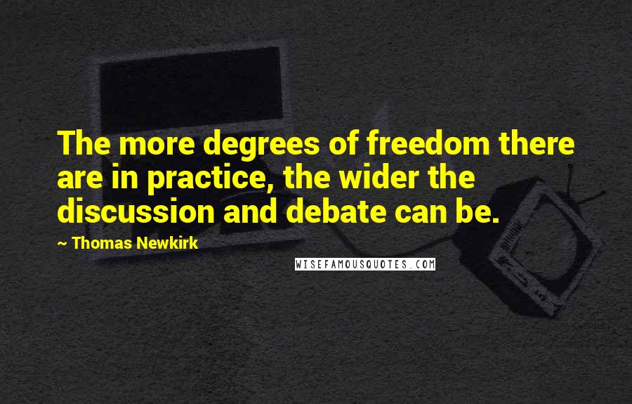 Thomas Newkirk Quotes: The more degrees of freedom there are in practice, the wider the discussion and debate can be.