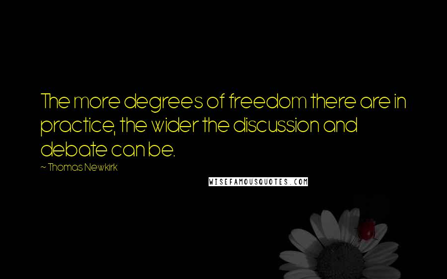 Thomas Newkirk Quotes: The more degrees of freedom there are in practice, the wider the discussion and debate can be.