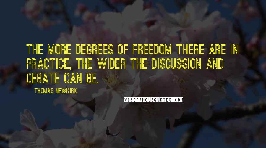 Thomas Newkirk Quotes: The more degrees of freedom there are in practice, the wider the discussion and debate can be.