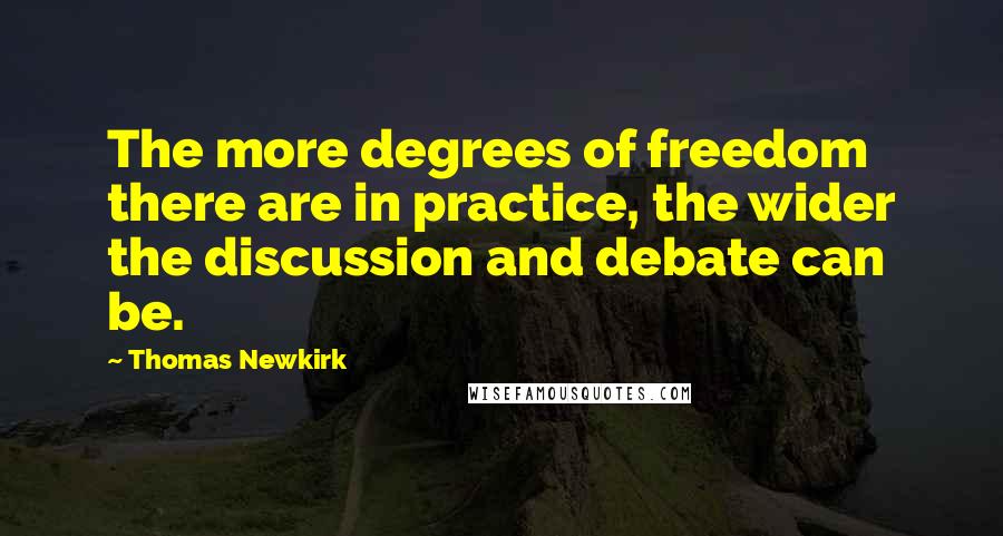 Thomas Newkirk Quotes: The more degrees of freedom there are in practice, the wider the discussion and debate can be.