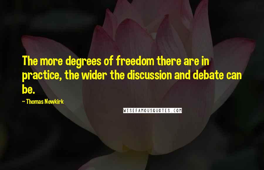 Thomas Newkirk Quotes: The more degrees of freedom there are in practice, the wider the discussion and debate can be.