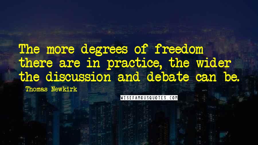 Thomas Newkirk Quotes: The more degrees of freedom there are in practice, the wider the discussion and debate can be.