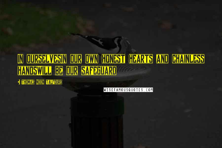 Thomas Noon Talfourd Quotes: In ourselvesIn our own honest hearts and chainless handsWill be our safeguard