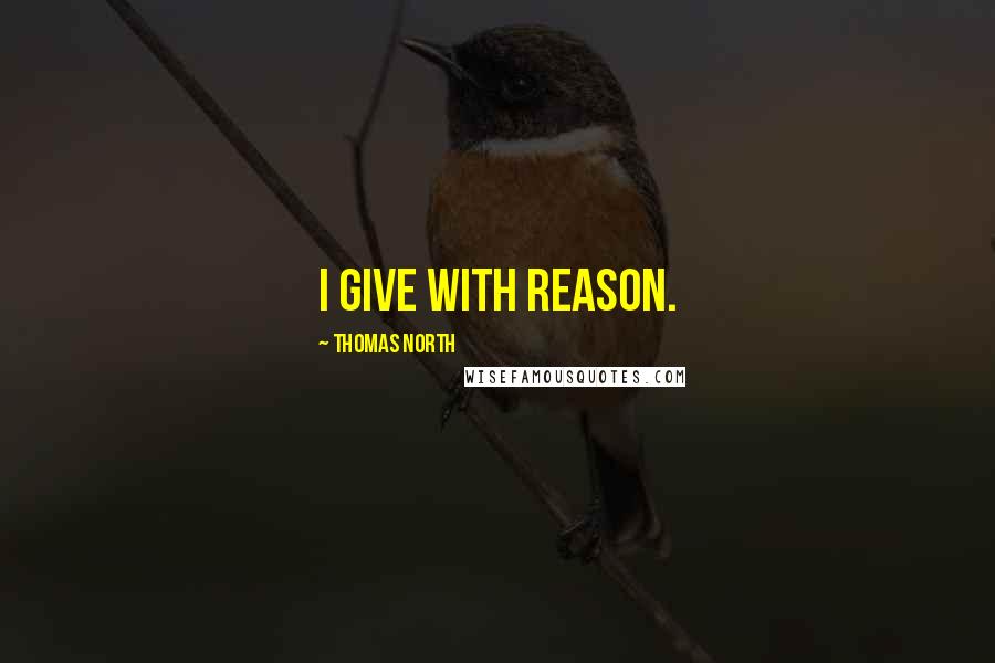 Thomas North Quotes: I give with reason.