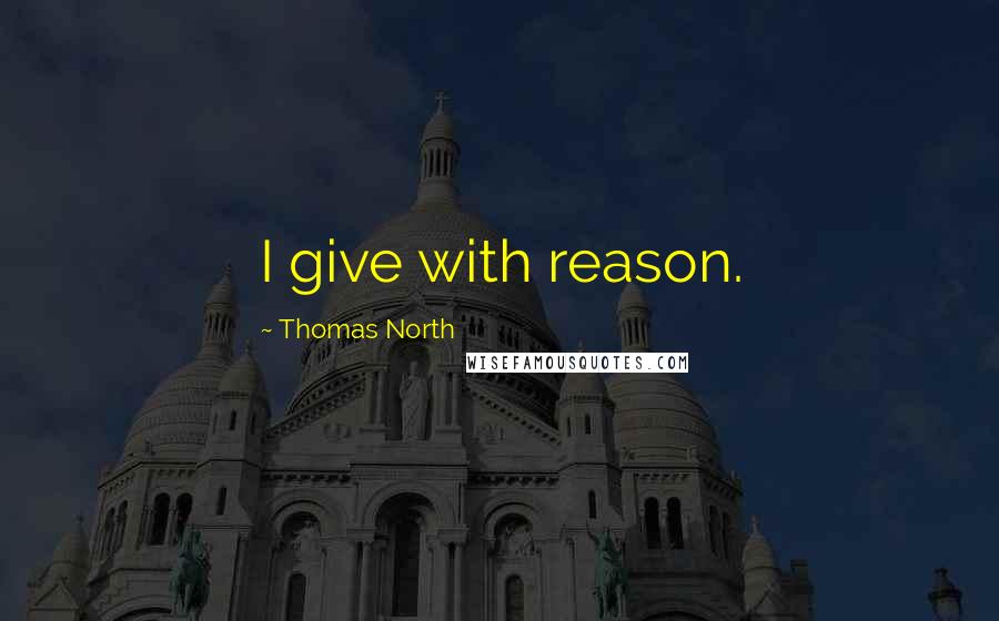 Thomas North Quotes: I give with reason.