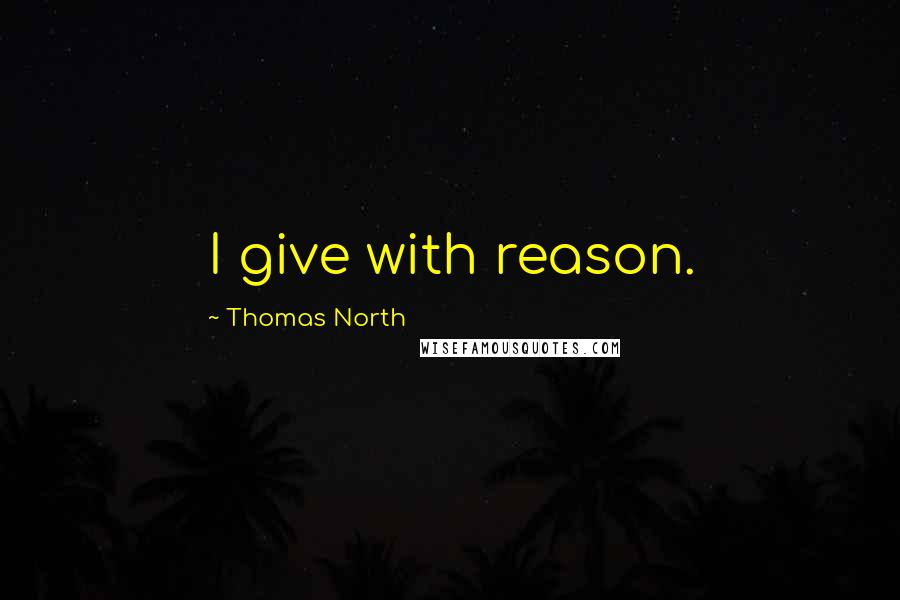 Thomas North Quotes: I give with reason.