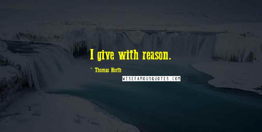 Thomas North Quotes: I give with reason.