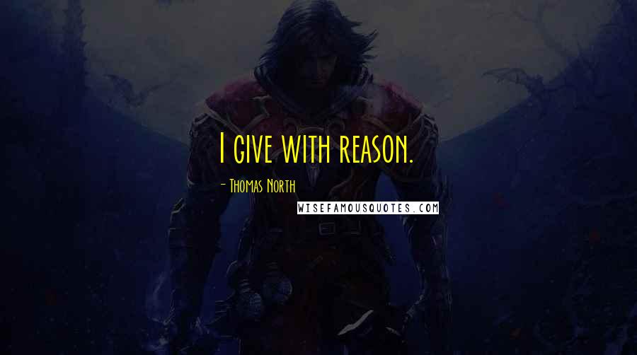 Thomas North Quotes: I give with reason.