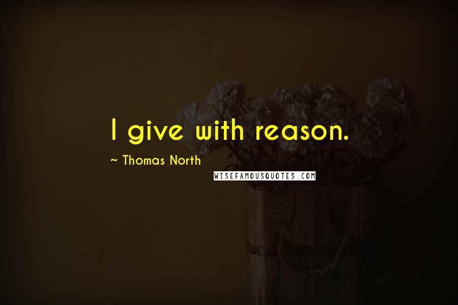 Thomas North Quotes: I give with reason.