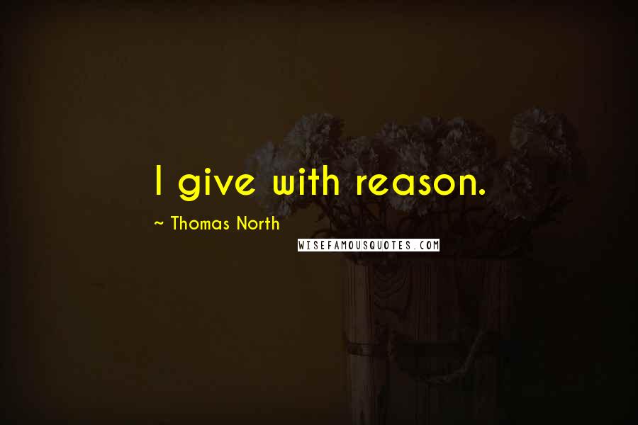 Thomas North Quotes: I give with reason.